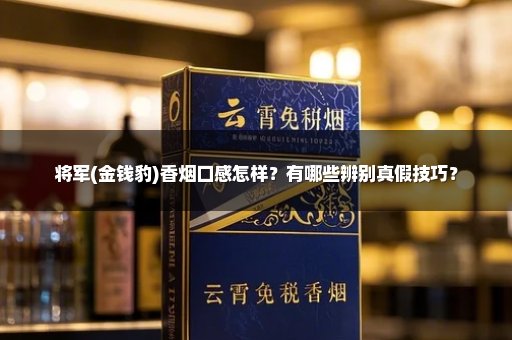 将军(金钱豹)香烟口感怎样？有哪些辨别真假技巧？
