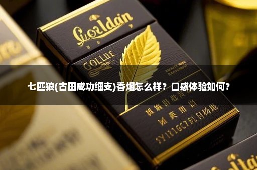 七匹狼(古田成功细支)香烟怎么样？口感体验如何？